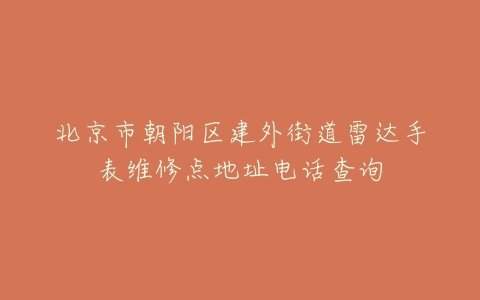 北京市朝阳区建外街道雷达手表维修点地址电话查询