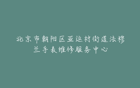 北京市朝阳区亚运村街道法穆兰手表维修服务中心