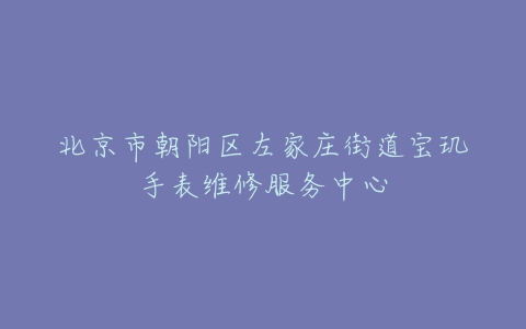 北京市朝阳区左家庄街道宝玑手表维修服务中心