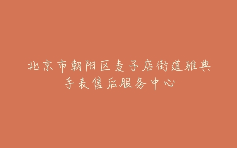 北京市朝阳区麦子店街道雅典手表售后服务中心