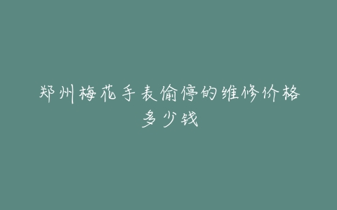 郑州梅花手表偷停的维修价格多少钱