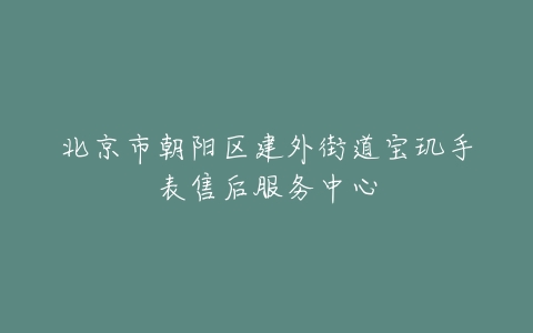北京市朝阳区建外街道宝玑手表售后服务中心