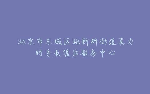 北京市东城区北新桥街道真力时手表售后服务中心
