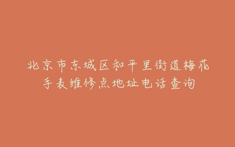 北京市东城区和平里街道梅花手表维修点地址电话查询