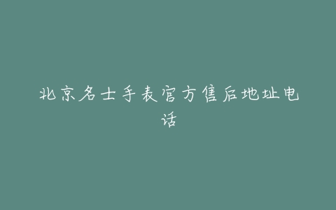 北京名士手表官方售后地址电话