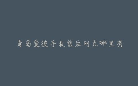 青岛爱彼手表售后网点哪里有