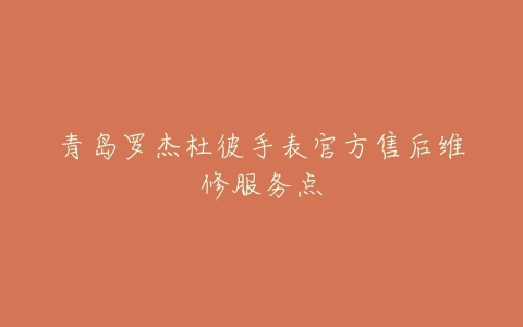 青岛罗杰杜彼手表官方售后维修服务点