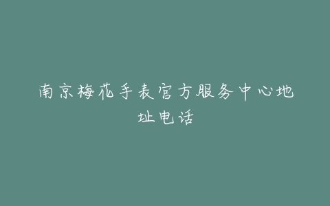 南京梅花手表官方服务中心地址电话