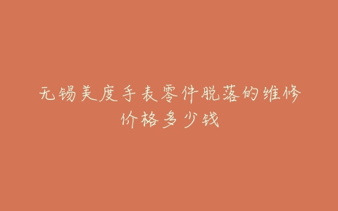 无锡美度手表零件脱落的维修价格多少钱