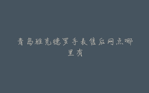 青岛雅克德罗手表售后网点哪里有