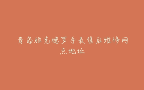 青岛雅克德罗手表售后维修网点地址