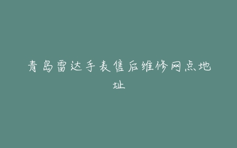 青岛雷达手表售后维修网点地址