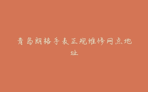青岛朗格手表正规维修网点地址