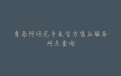 青岛阿玛尼手表官方售后服务网点查询
