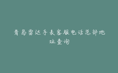 青岛雷达手表客服电话总部地址查询