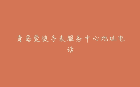 青岛爱彼手表服务中心地址电话