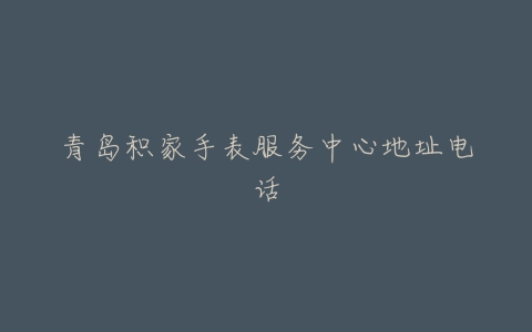 青岛积家手表服务中心地址电话