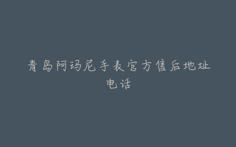 青岛阿玛尼手表官方售后地址电话