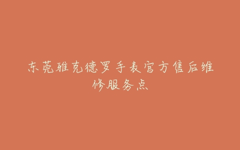 东莞雅克德罗手表官方售后维修服务点