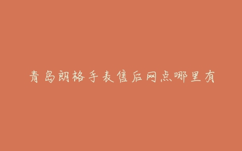 青岛朗格手表售后网点哪里有