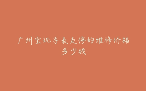 广州宝玑手表走停的维修价格多少钱