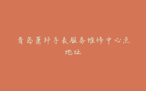 青岛萧邦手表服务维修中心点地址