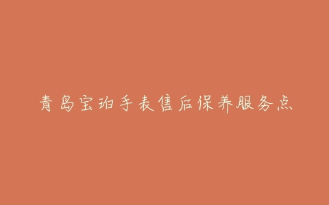 青岛宝珀手表售后保养服务点