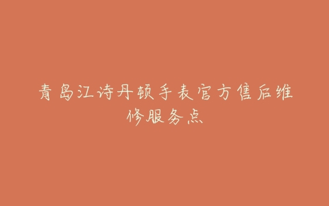 青岛江诗丹顿手表官方售后维修服务点
