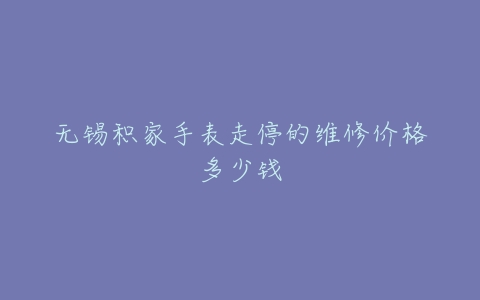 无锡积家手表走停的维修价格多少钱