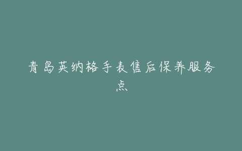 青岛英纳格手表售后保养服务点