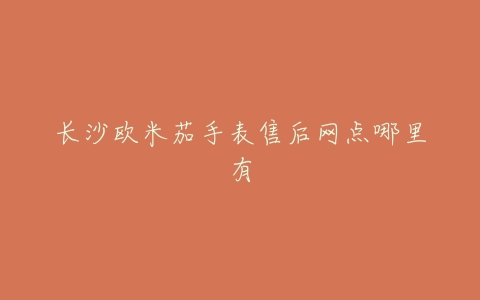 长沙欧米茄手表售后网点哪里有