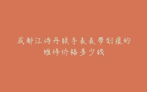 成都江诗丹顿手表表带划痕的维修价格多少钱