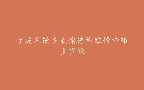 宁波天梭手表偷停的维修价格多少钱