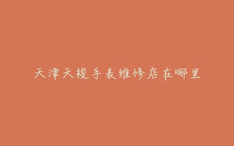 天津天梭手表维修店在哪里