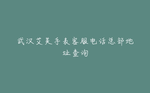 武汉艾美手表客服电话总部地址查询