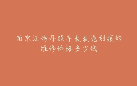 南京江诗丹顿手表表壳划痕的维修价格多少钱