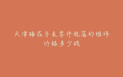 天津梅花手表零件脱落的维修价格多少钱
