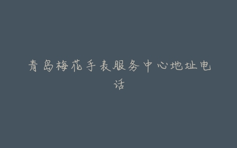 青岛梅花手表服务中心地址电话