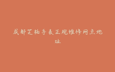 成都芝柏手表正规维修网点地址