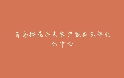 青岛梅花手表客户服务总部电话中心