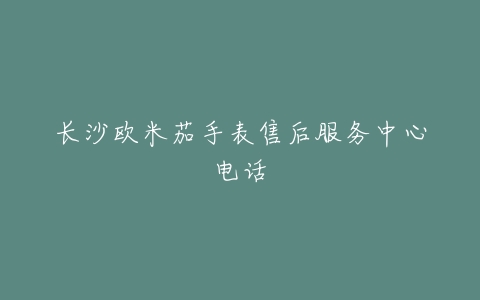 长沙欧米茄手表售后服务中心电话