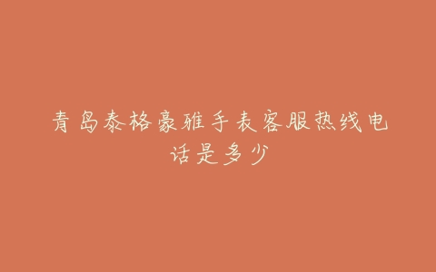 青岛泰格豪雅手表客服热线电话是多少