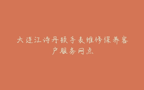 大连江诗丹顿手表维修保养客户服务网点