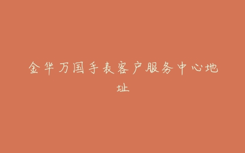 金华万国手表客户服务中心地址