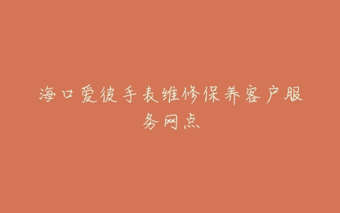 海口爱彼手表维修保养客户服务网点