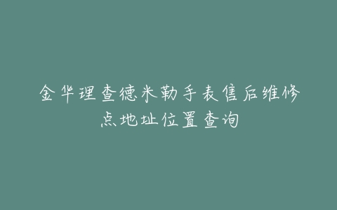 金华理查德米勒手表售后维修点地址位置查询