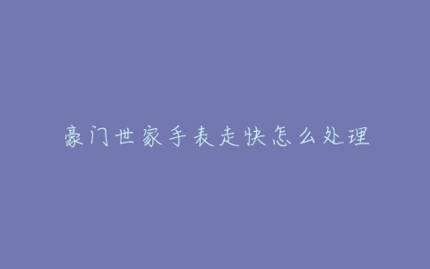豪门世家手表走快怎么处理