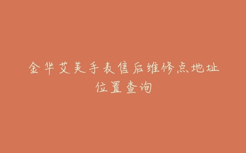 金华艾美手表售后维修点地址位置查询