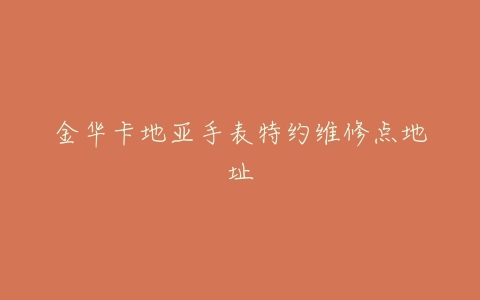 金华卡地亚手表特约维修点地址