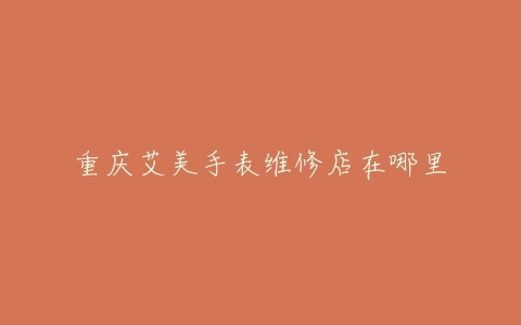 重庆艾美手表维修店在哪里